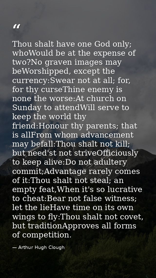 Thou shalt have one God only; whoWould be at the expense of two?No graven images may beWorshipped, except the currency:S — Arthur Hugh Clough