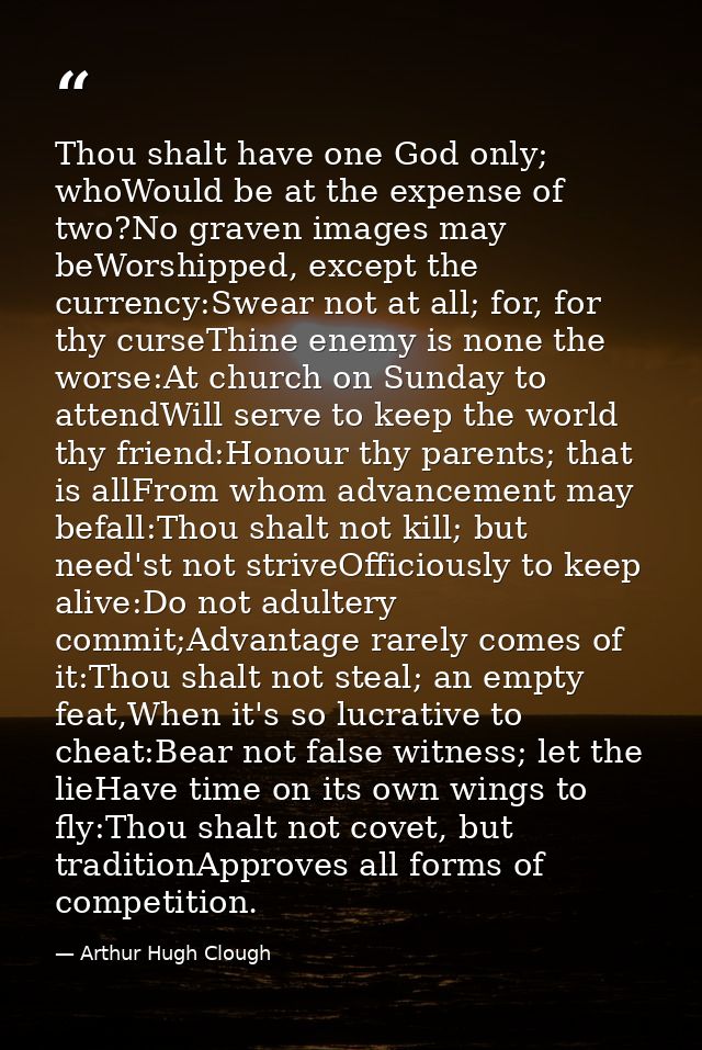 Thou shalt have one God only; whoWould be at the expense of two?No graven images may beWorshipped, except the currency:S — Arthur Hugh Clough
