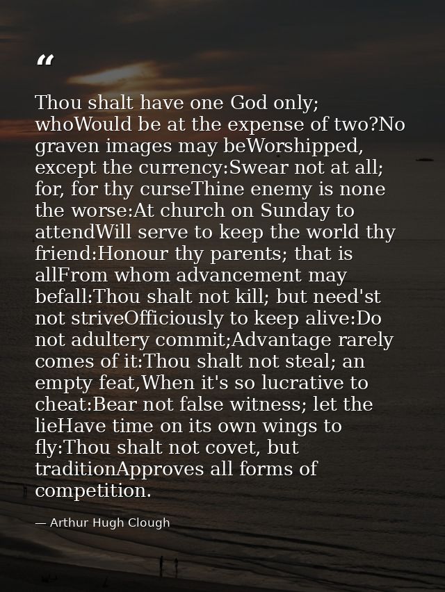 Thou shalt have one God only; whoWould be at the expense of two?No graven images may beWorshipped, except the currency:S — Arthur Hugh Clough
