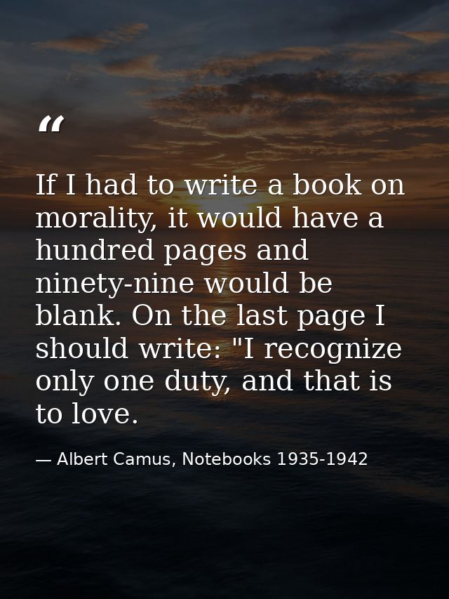 If I had to write a book on morality, it would have a hundred pages and ninety-nine would be blank. On the last page I s — Albert Camus, Notebooks 1935-1942