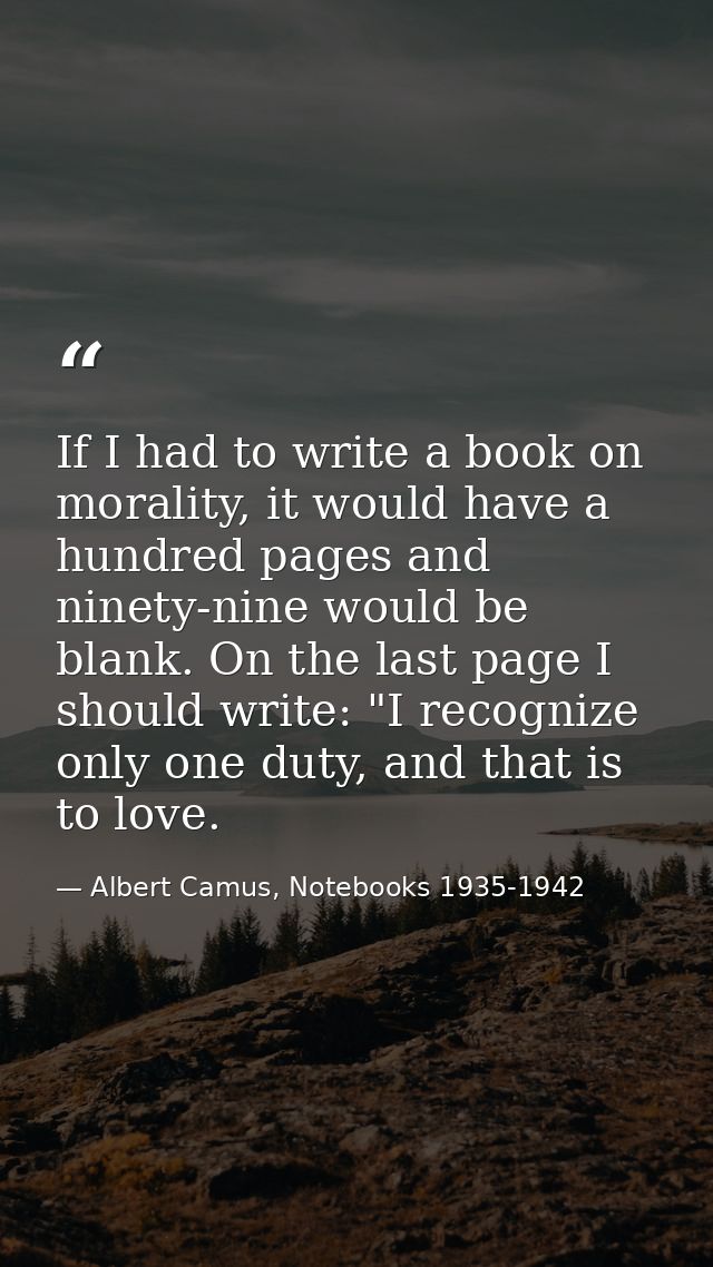 If I had to write a book on morality, it would have a hundred pages and ninety-nine would be blank. On the last page I s — Albert Camus, Notebooks 1935-1942