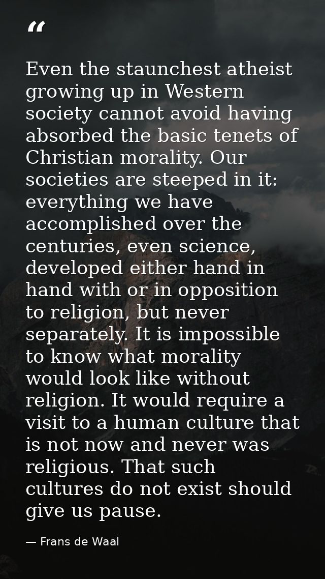 Even the staunchest atheist growing up in Western society cannot avoid having absorbed the basic tenets of Christian mor — Frans de Waal