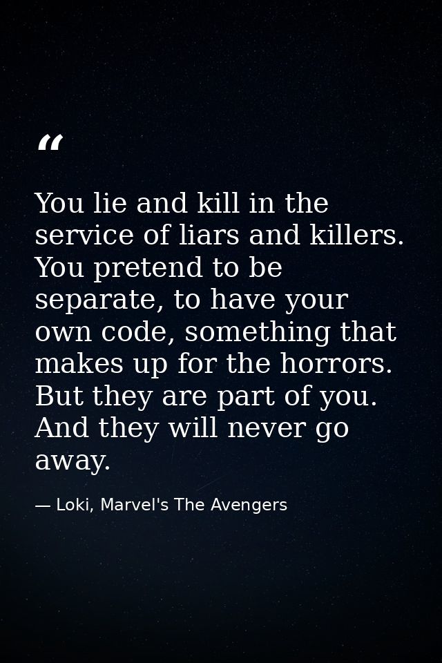 You lie and kill in the service of liars and killers. You pretend to be separate, to have your own code, something that  — Loki, Marvel's The Avengers