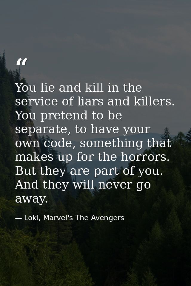 You lie and kill in the service of liars and killers. You pretend to be separate, to have your own code, something that  — Loki, Marvel's The Avengers