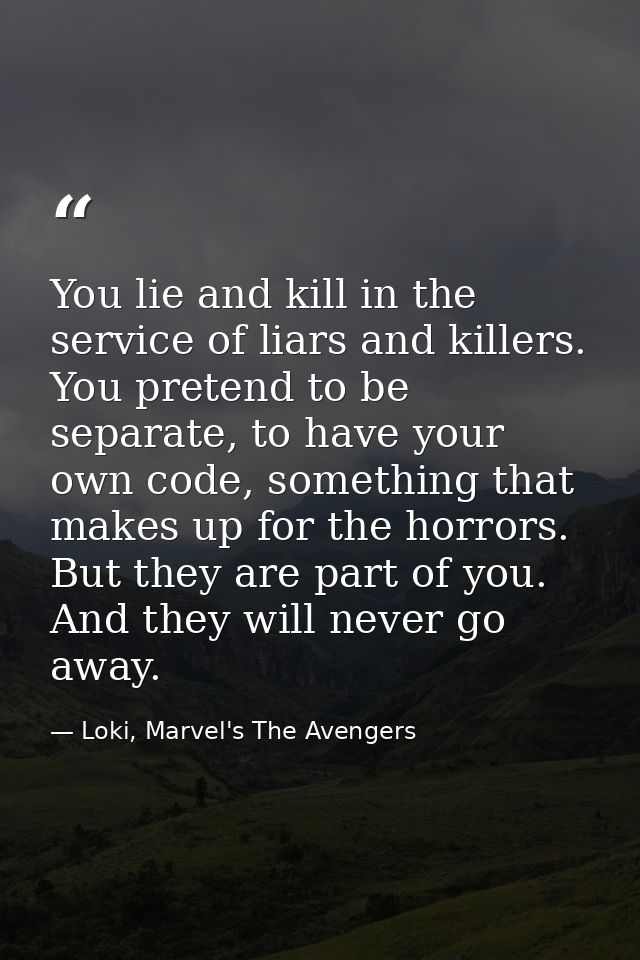 You lie and kill in the service of liars and killers. You pretend to be separate, to have your own code, something that  — Loki, Marvel's The Avengers