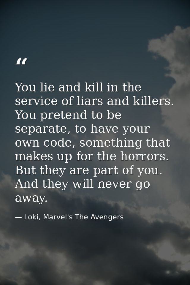 You lie and kill in the service of liars and killers. You pretend to be separate, to have your own code, something that  — Loki, Marvel's The Avengers