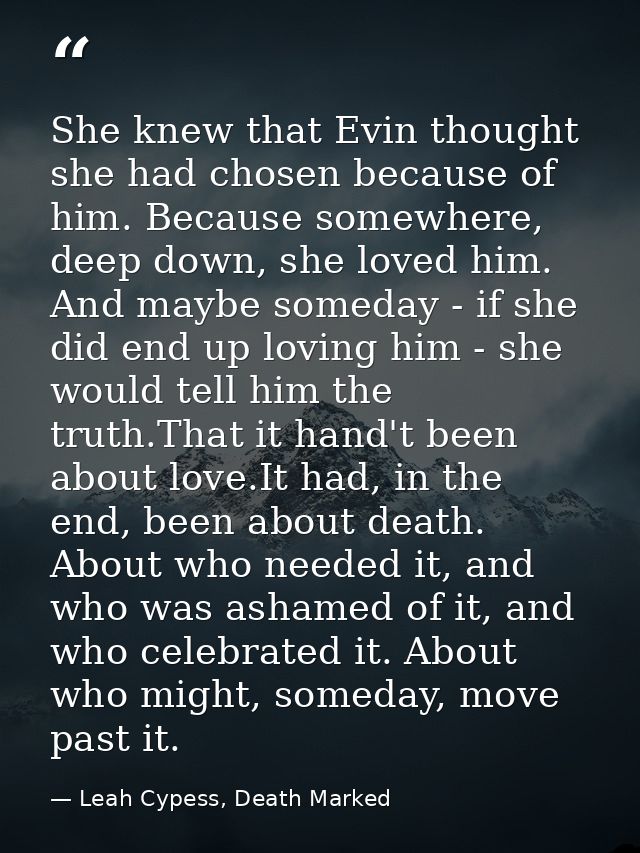 She knew that Evin thought she had chosen because of him. Because somewhere, deep down, she loved him. And maybe someday — Leah Cypess, Death Marked
