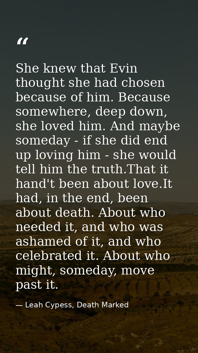 She knew that Evin thought she had chosen because of him. Because somewhere, deep down, she loved him. And maybe someday — Leah Cypess, Death Marked