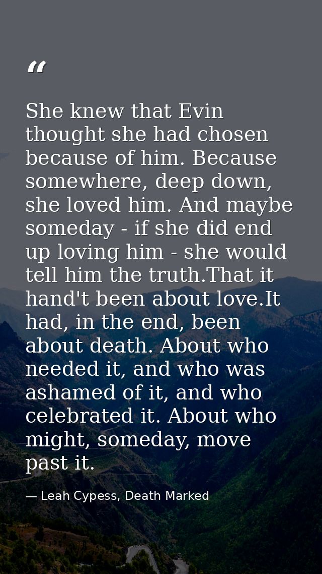 She knew that Evin thought she had chosen because of him. Because somewhere, deep down, she loved him. And maybe someday — Leah Cypess, Death Marked