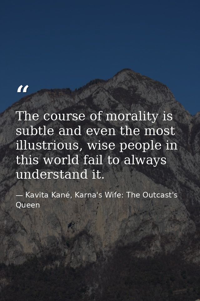 The course of morality is subtle and even the most illustrious, wise people in this world fail to always understand it. — Kavita Kané, Karna's Wife: The Outcast's Queen