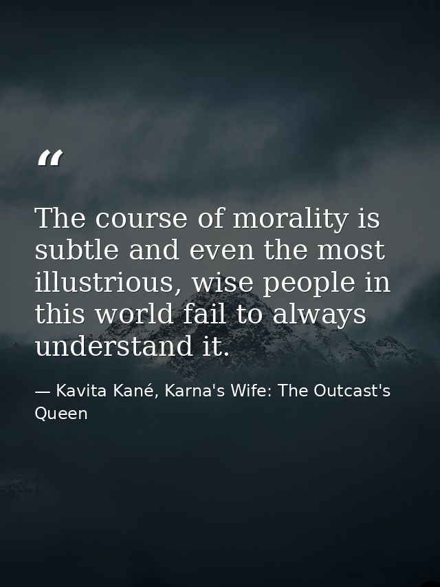 The course of morality is subtle and even the most illustrious, wise people in this world fail to always understand it. — Kavita Kané, Karna's Wife: The Outcast's Queen