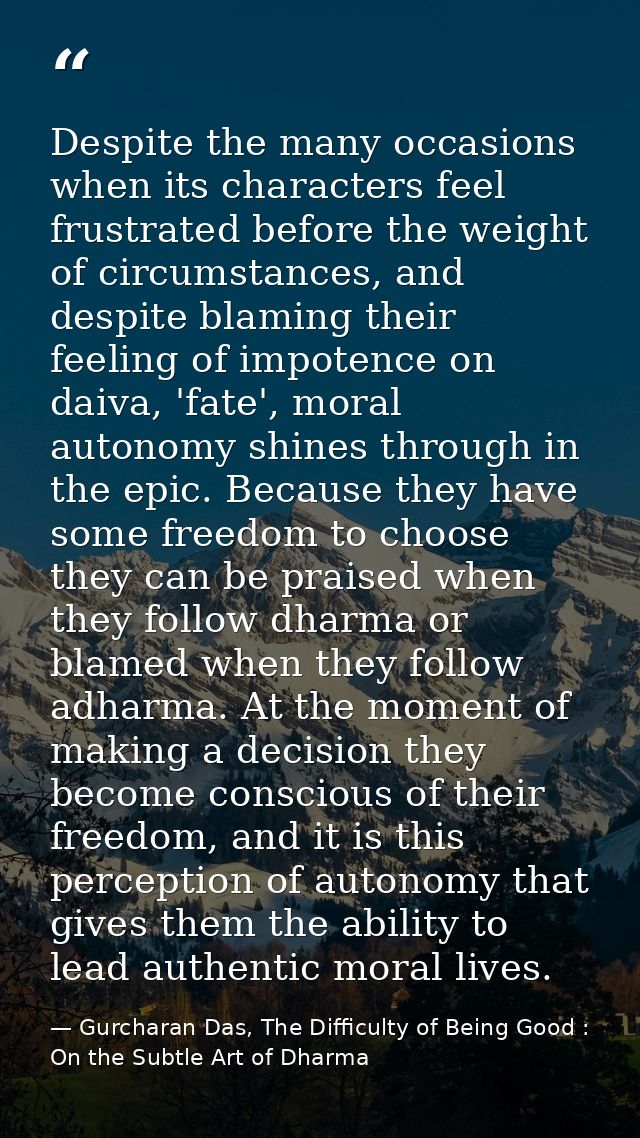 Despite the many occasions when its characters feel frustrated before the weight of circumstances, and despite blaming t — Gurcharan Das, The Difficulty of Being Good : On the Subtle Art of Dharma
