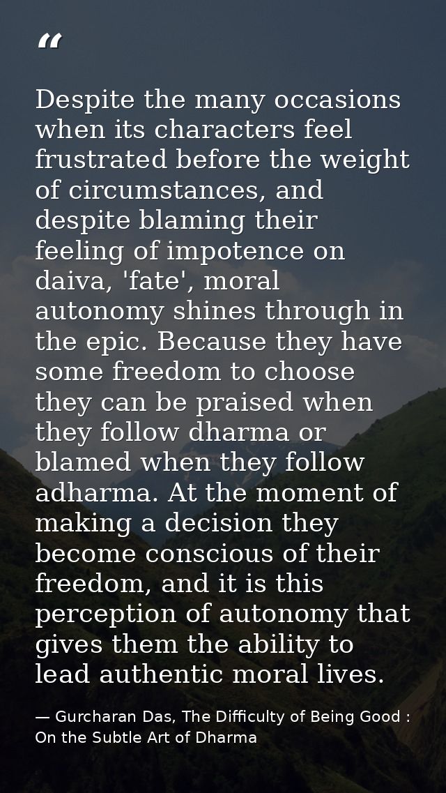 Despite the many occasions when its characters feel frustrated before the weight of circumstances, and despite blaming t — Gurcharan Das, The Difficulty of Being Good : On the Subtle Art of Dharma