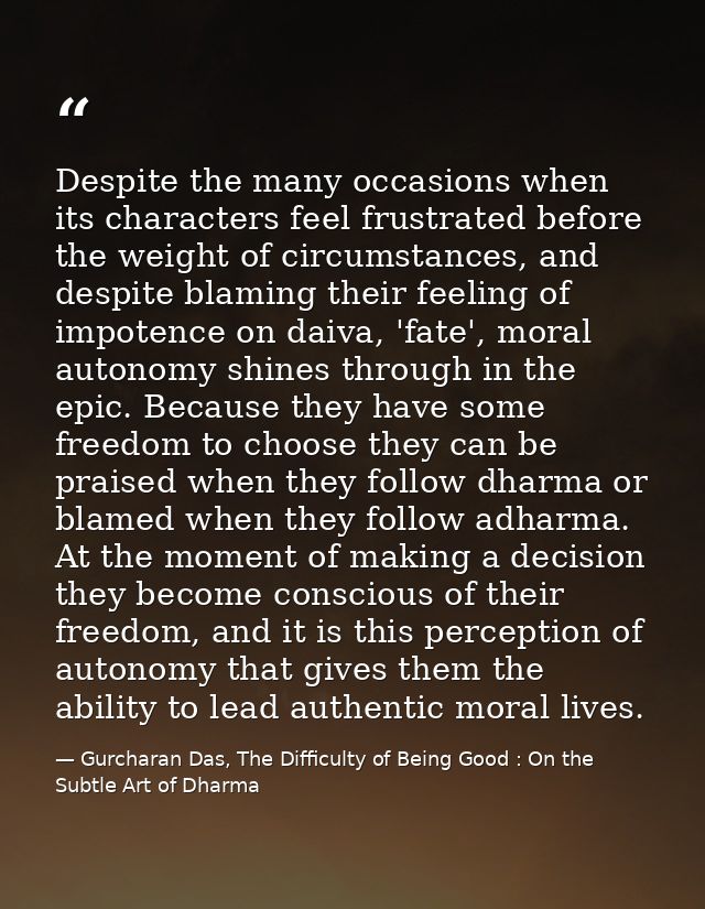 Despite the many occasions when its characters feel frustrated before the weight of circumstances, and despite blaming t — Gurcharan Das, The Difficulty of Being Good : On the Subtle Art of Dharma