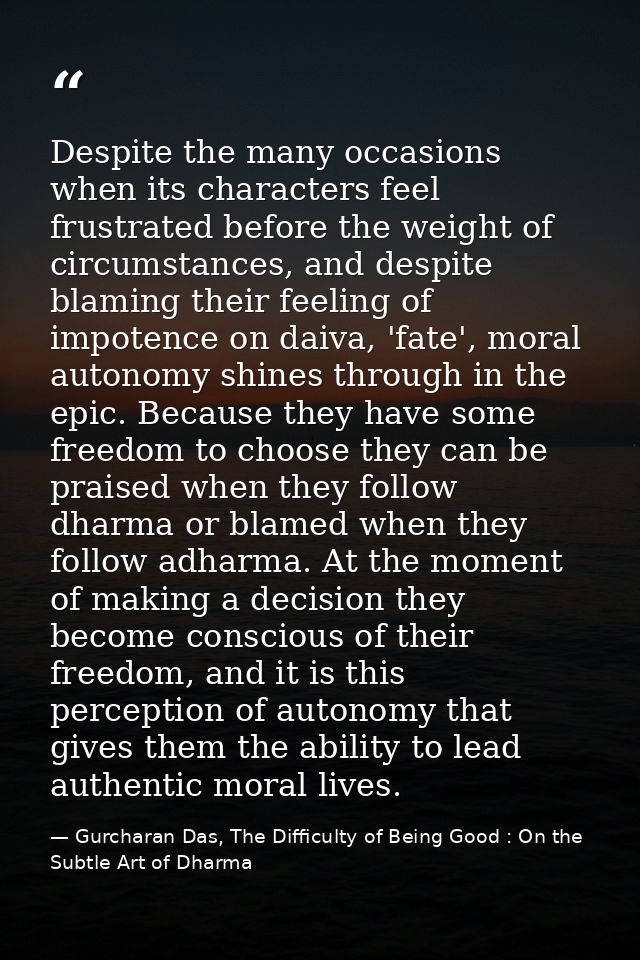 Despite the many occasions when its characters feel frustrated before the weight of circumstances, and despite blaming t — Gurcharan Das, The Difficulty of Being Good : On the Subtle Art of Dharma