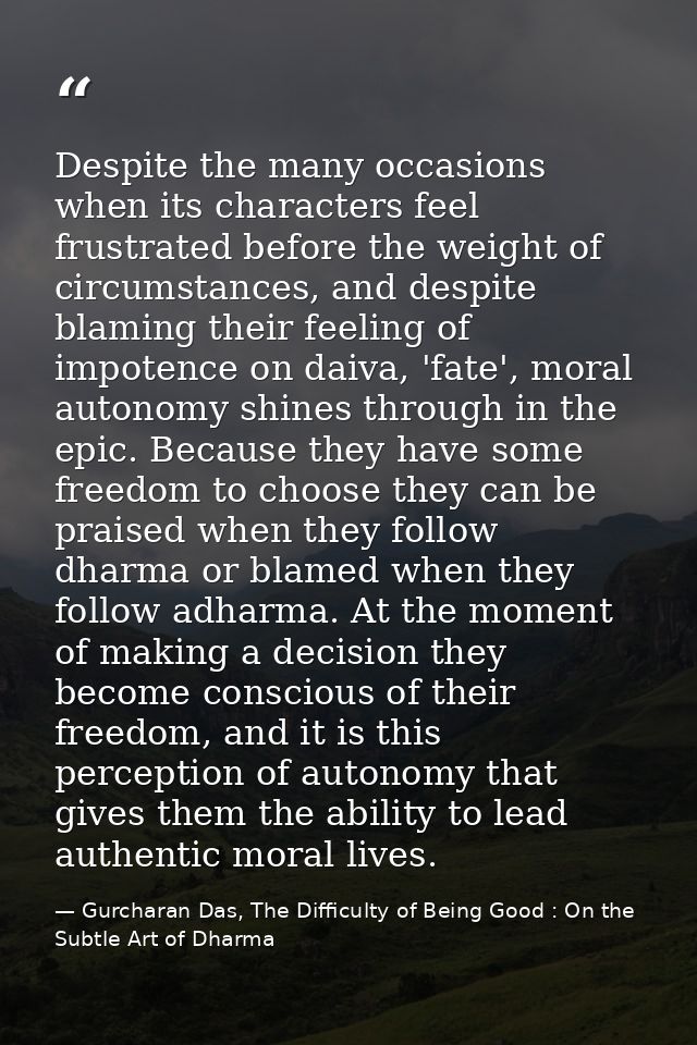 Despite the many occasions when its characters feel frustrated before the weight of circumstances, and despite blaming t — Gurcharan Das, The Difficulty of Being Good : On the Subtle Art of Dharma