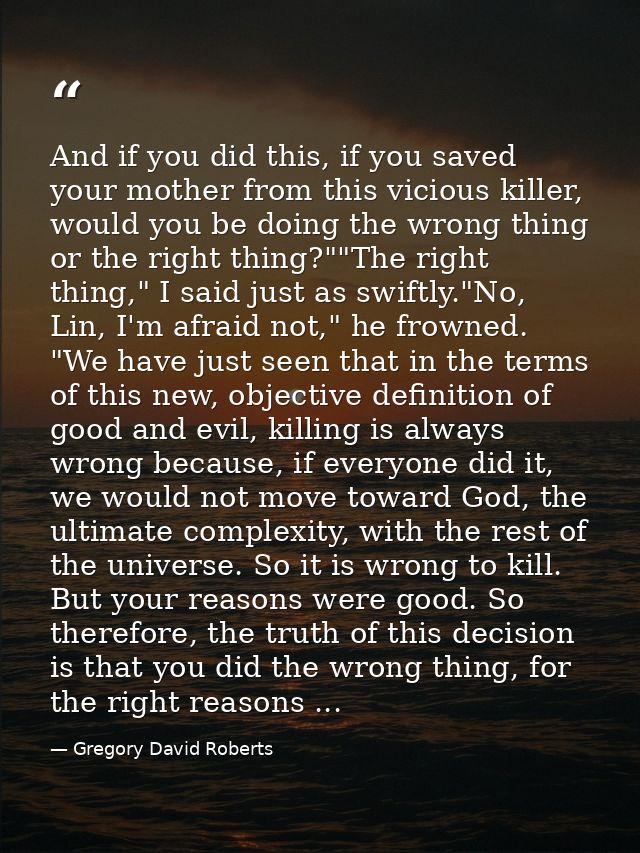 And if you did this, if you saved your mother from this vicious killer, would you be doing the wrong thing or the right  — Gregory David Roberts