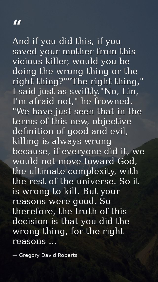 And if you did this, if you saved your mother from this vicious killer, would you be doing the wrong thing or the right  — Gregory David Roberts