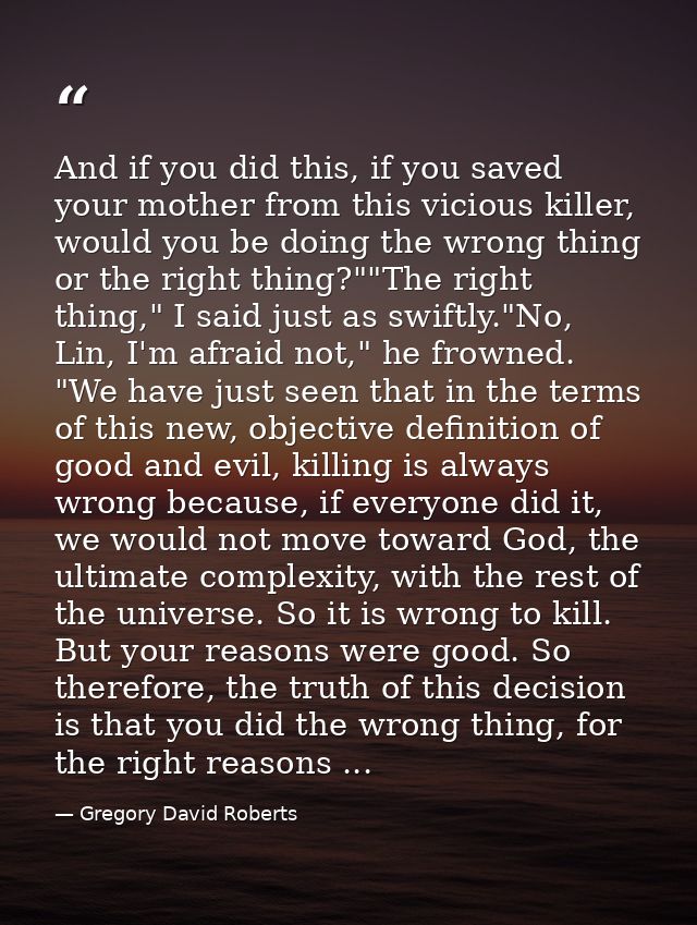 And if you did this, if you saved your mother from this vicious killer, would you be doing the wrong thing or the right  — Gregory David Roberts