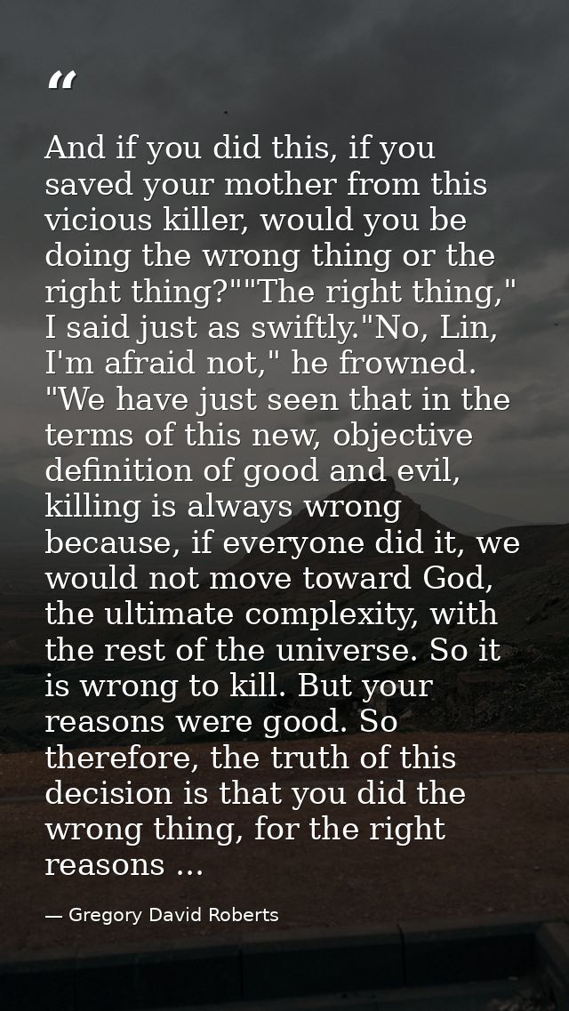 And if you did this, if you saved your mother from this vicious killer, would you be doing the wrong thing or the right  — Gregory David Roberts