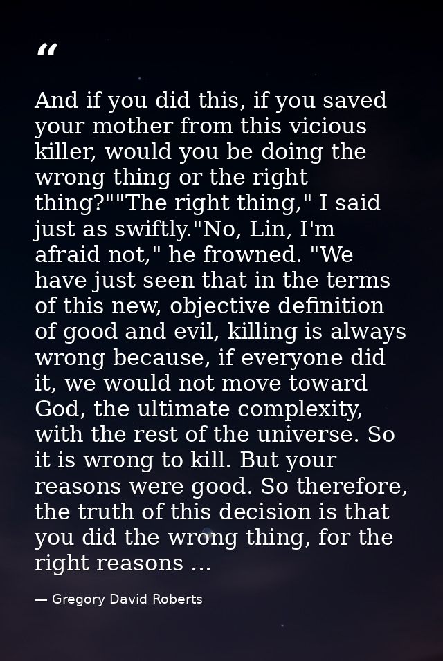 And if you did this, if you saved your mother from this vicious killer, would you be doing the wrong thing or the right  — Gregory David Roberts