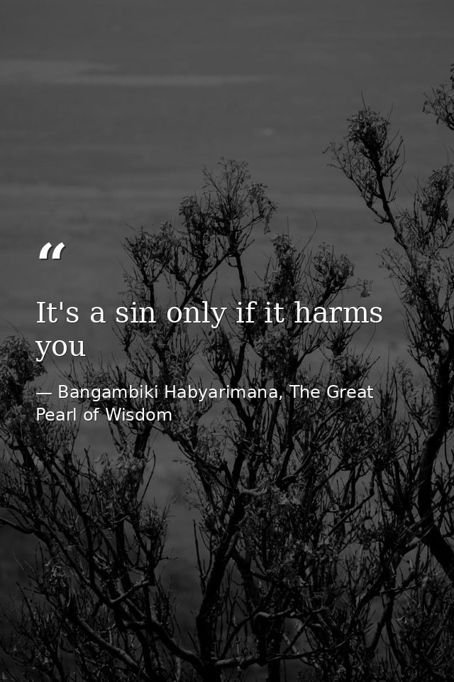 It's a sin only if it harms you — Bangambiki Habyarimana, The Great Pearl of Wisdom
