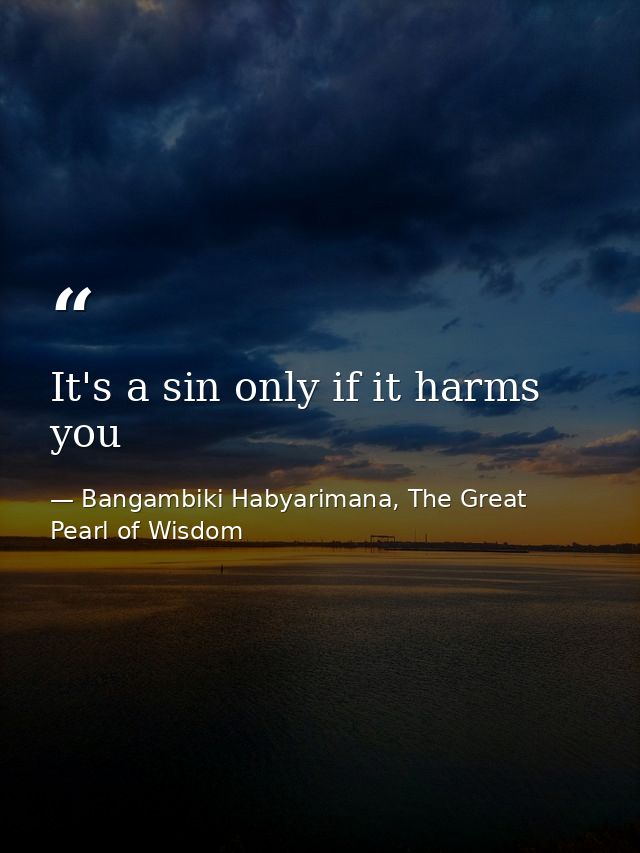 It's a sin only if it harms you — Bangambiki Habyarimana, The Great Pearl of Wisdom