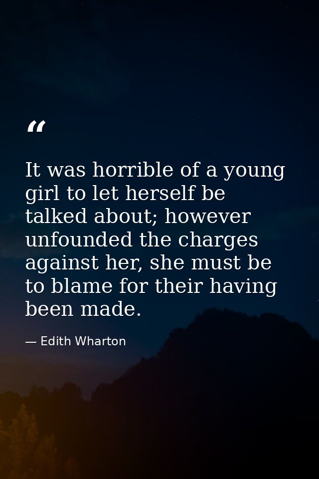 It was horrible of a young girl to let herself be talked about; however unfounded the charges against her, she must be t — Edith Wharton