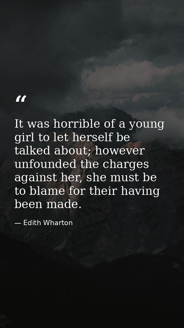 It was horrible of a young girl to let herself be talked about; however unfounded the charges against her, she must be t — Edith Wharton