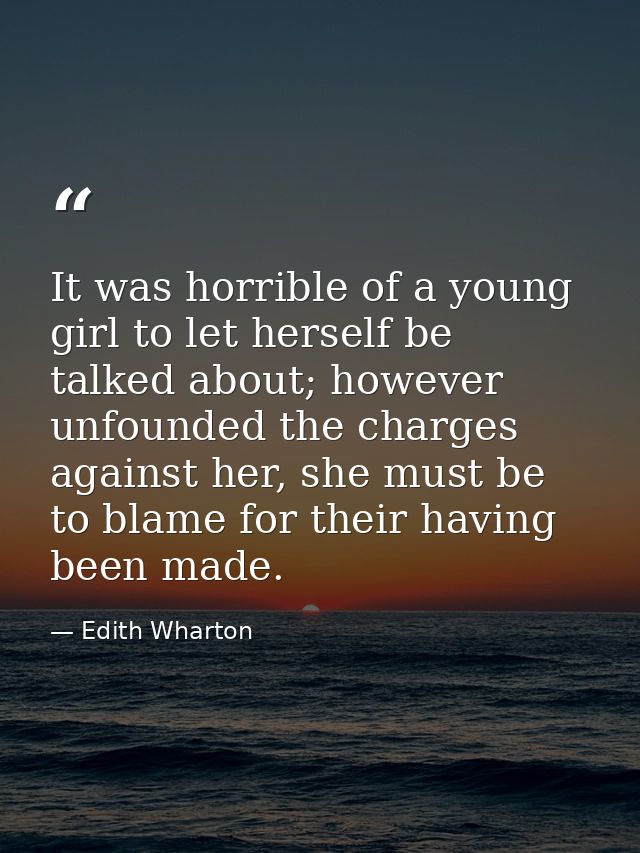 It was horrible of a young girl to let herself be talked about; however unfounded the charges against her, she must be t — Edith Wharton