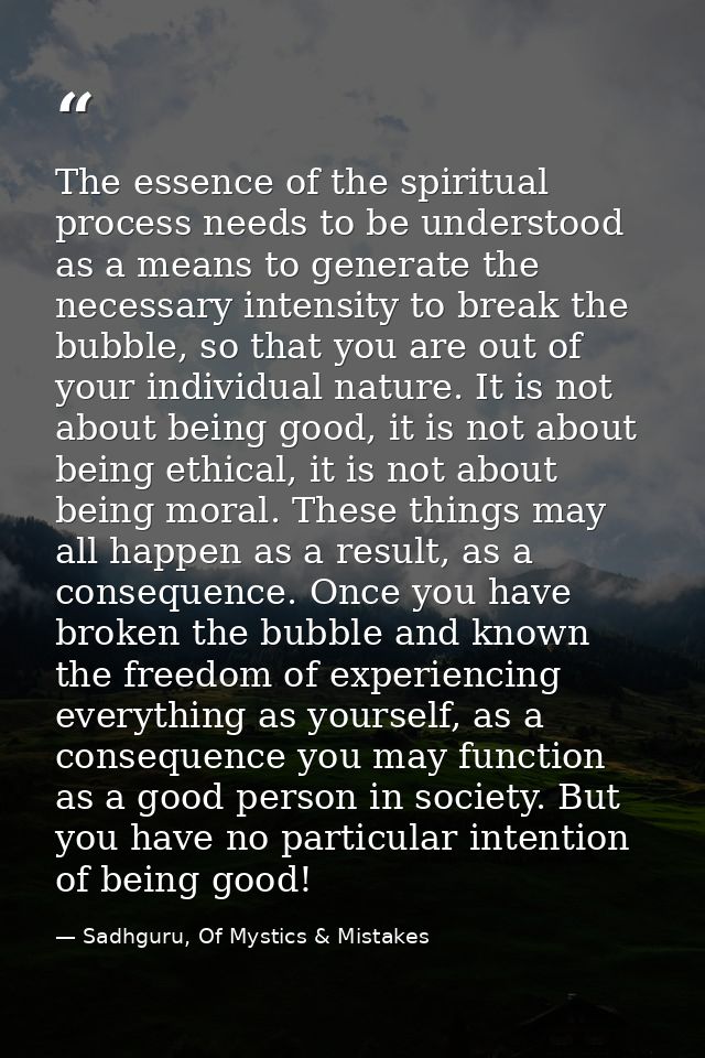 The essence of the spiritual process needs to be understood as a means to generate the necessary intensity to break the  — Sadhguru, Of Mystics & Mistakes