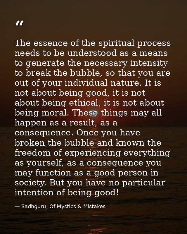 The essence of the spiritual process needs to be understood as a means to generate the necessary intensity to break the  — Sadhguru, Of Mystics & Mistakes