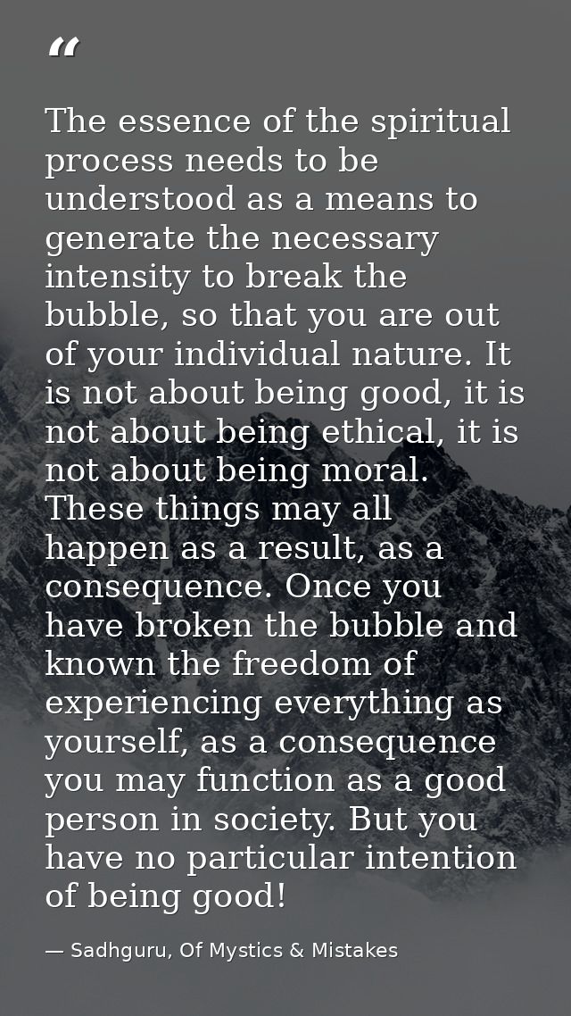The essence of the spiritual process needs to be understood as a means to generate the necessary intensity to break the  — Sadhguru, Of Mystics & Mistakes