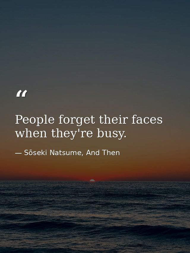 People forget their faces when they're busy. — Sōseki Natsume, And Then