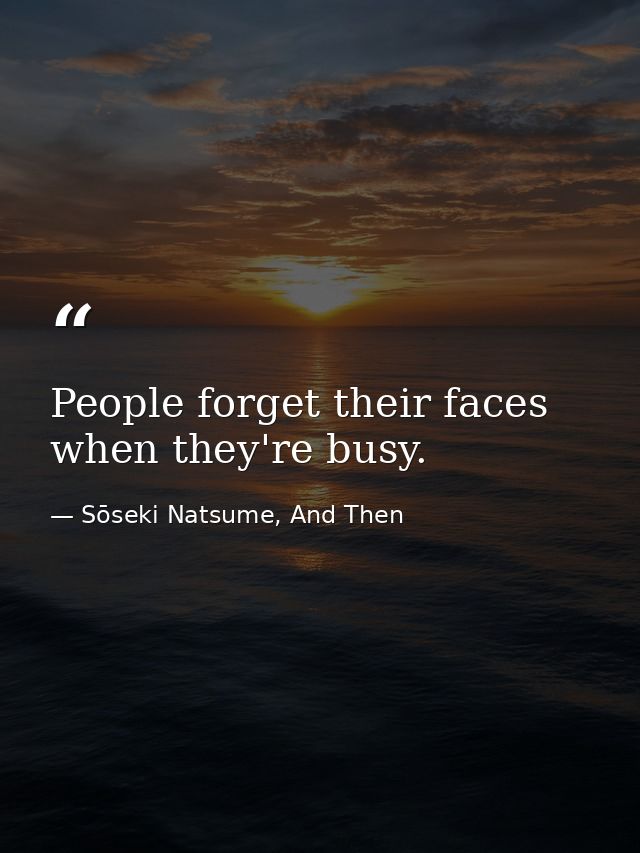 People forget their faces when they're busy. — Sōseki Natsume, And Then