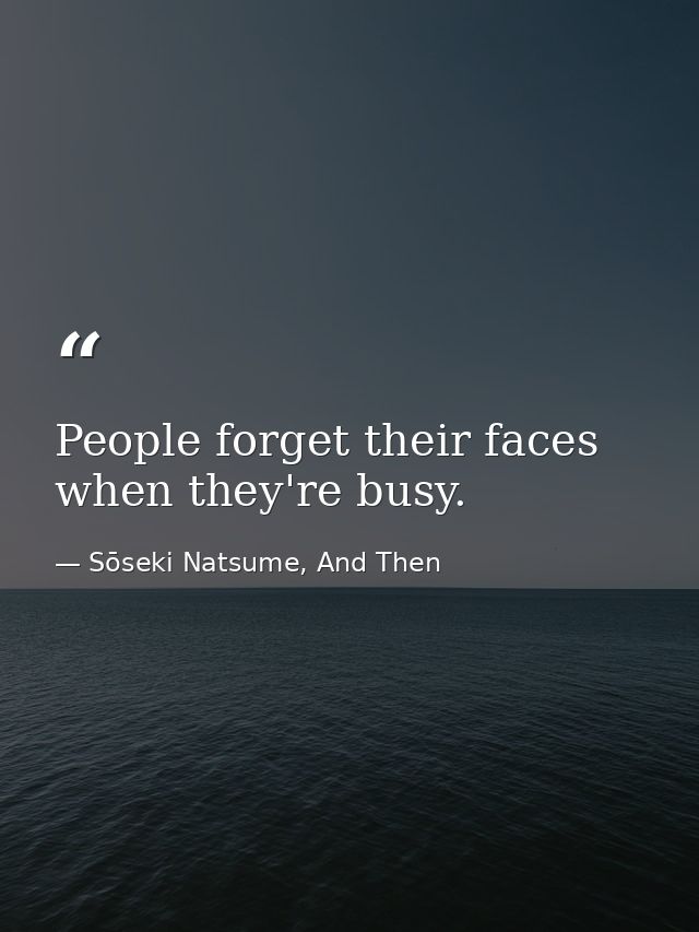 People forget their faces when they're busy. — Sōseki Natsume, And Then