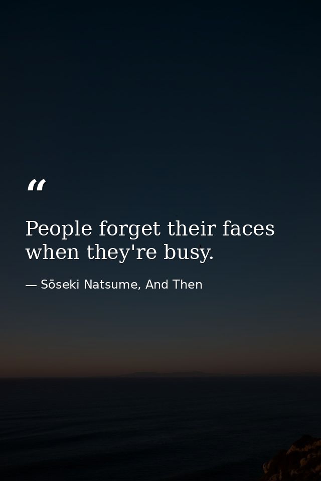 People forget their faces when they're busy. — Sōseki Natsume, And Then