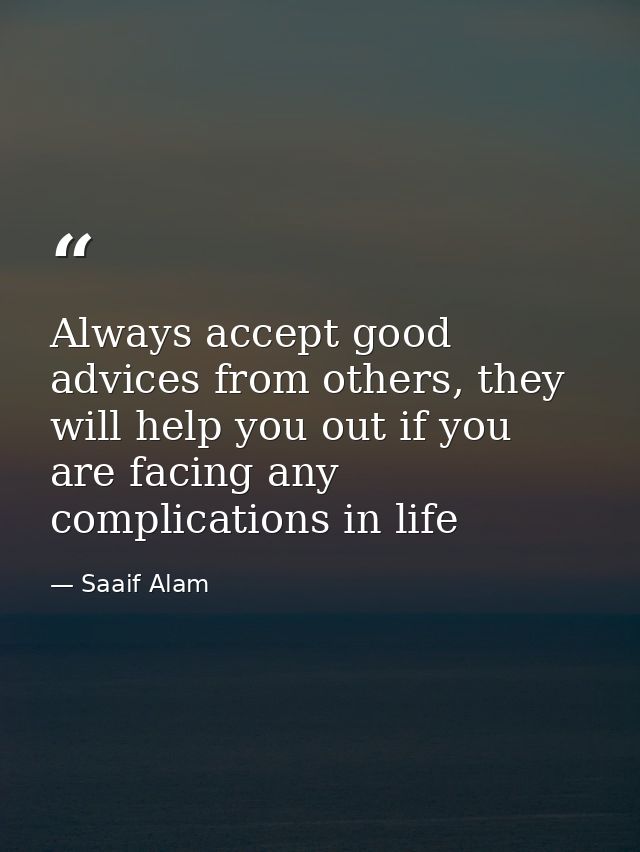 Always accept good advices from others, they will help you out if you are facing any complications in life — Saaif Alam
