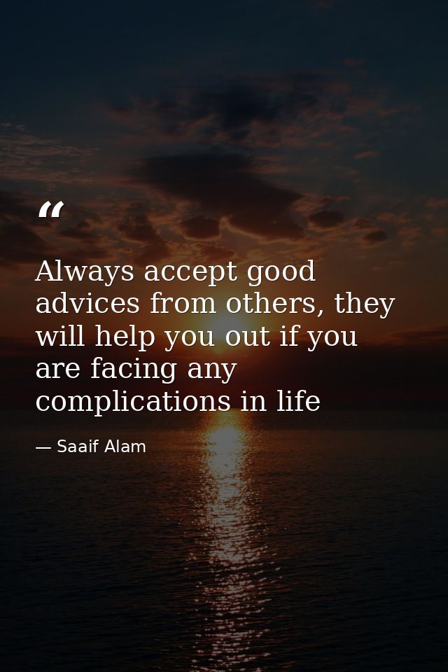 Always accept good advices from others, they will help you out if you are facing any complications in life — Saaif Alam