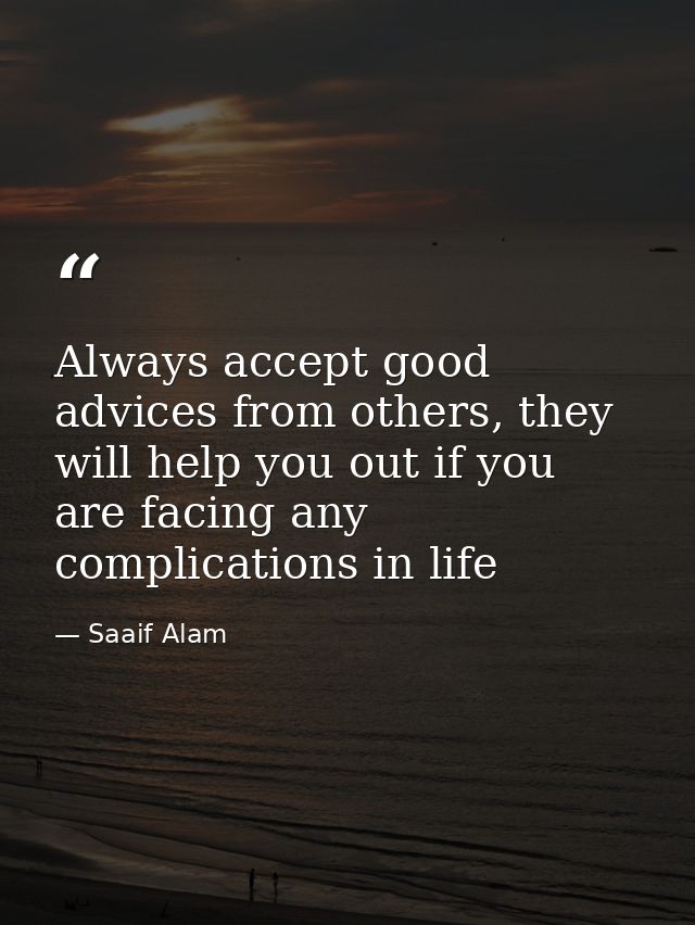 Always accept good advices from others, they will help you out if you are facing any complications in life — Saaif Alam