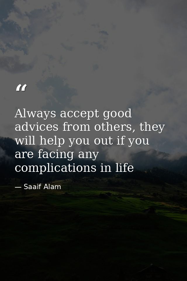 Always accept good advices from others, they will help you out if you are facing any complications in life — Saaif Alam