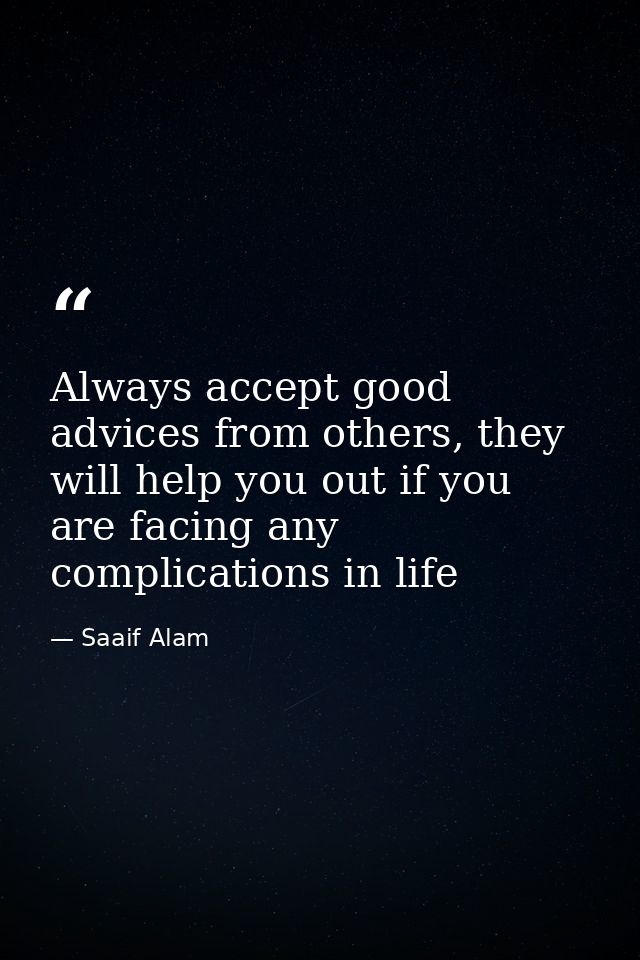 Always accept good advices from others, they will help you out if you are facing any complications in life — Saaif Alam