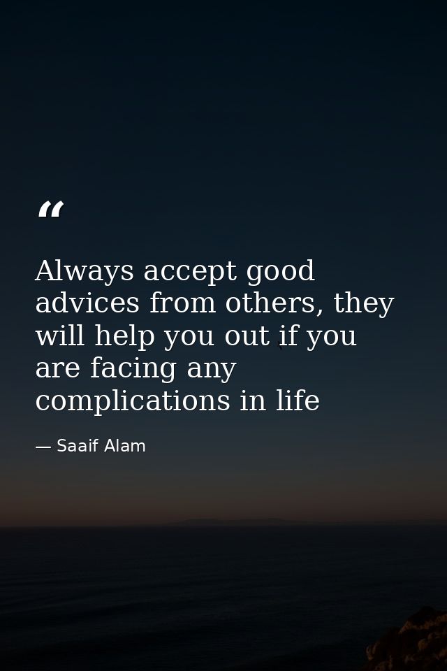Always accept good advices from others, they will help you out if you are facing any complications in life — Saaif Alam