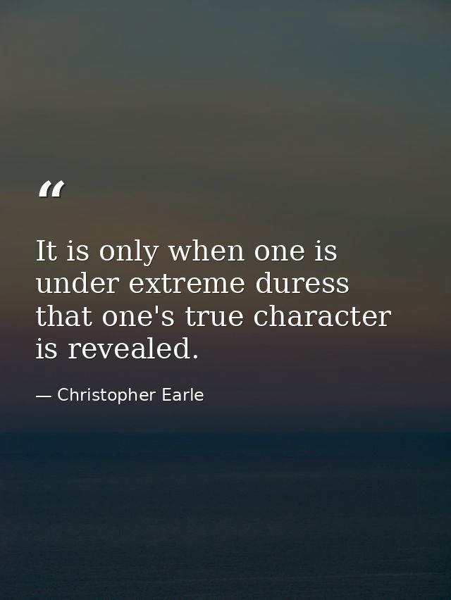 It is only when one is under extreme duress that one's true character is revealed. — Christopher Earle