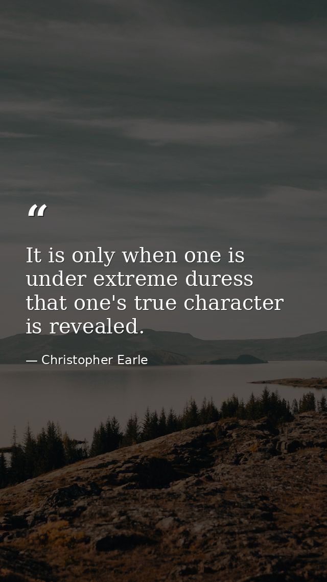 It is only when one is under extreme duress that one's true character is revealed. — Christopher Earle
