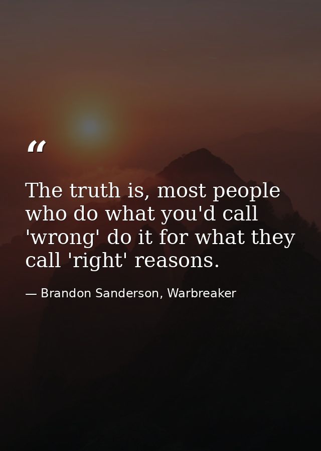 The truth is, most people who do what you'd call 'wrong' do it for what they call 'right' reasons. — Brandon Sanderson, Warbreaker
