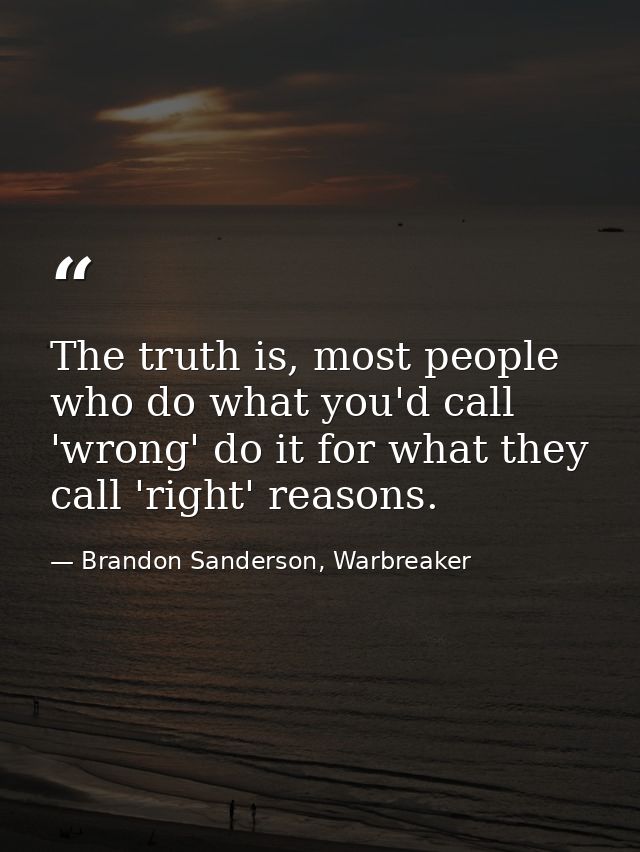 The truth is, most people who do what you'd call 'wrong' do it for what they call 'right' reasons. — Brandon Sanderson, Warbreaker