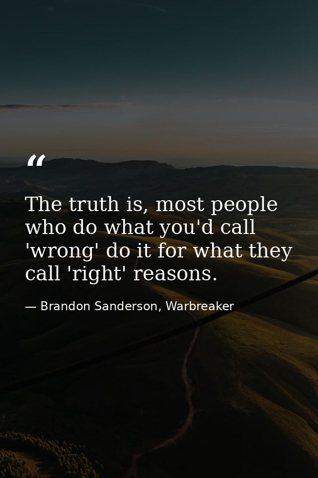 The truth is, most people who do what you'd call 'wrong' do it for what they call 'right' reasons. — Brandon Sanderson, Warbreaker