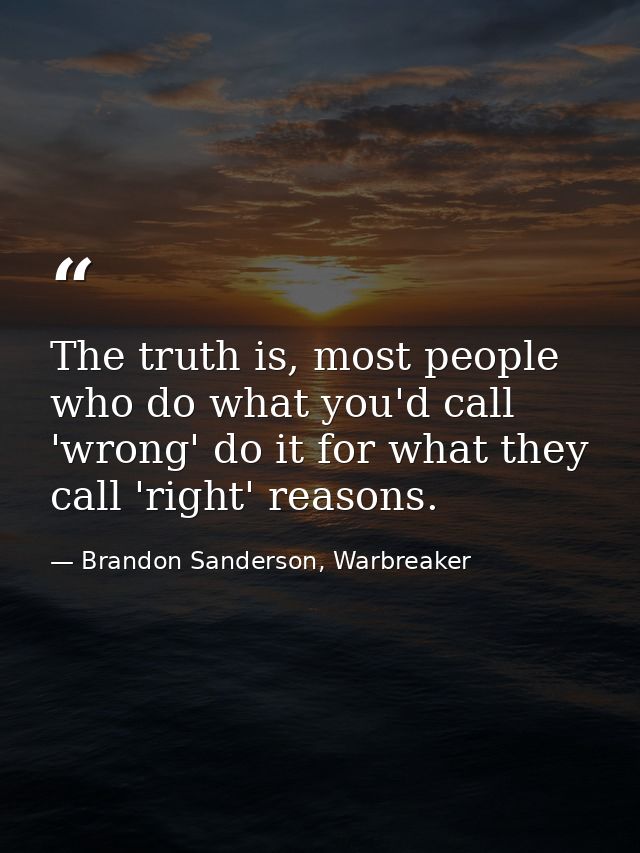 The truth is, most people who do what you'd call 'wrong' do it for what they call 'right' reasons. — Brandon Sanderson, Warbreaker