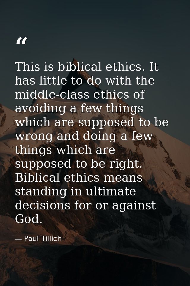 This is biblical ethics. It has little to do with the middle-class ethics of avoiding a few things which are supposed to — Paul Tillich